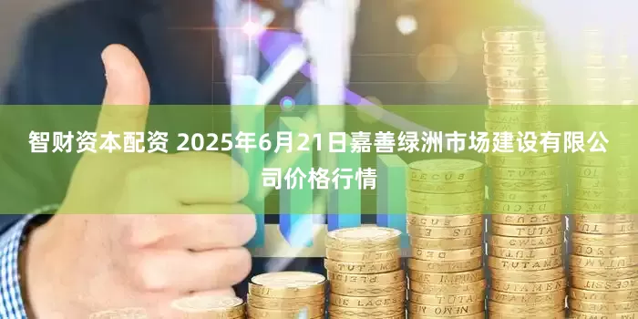 智财资本配资 2025年6月21日嘉善绿洲市场建设有限公司价格行情