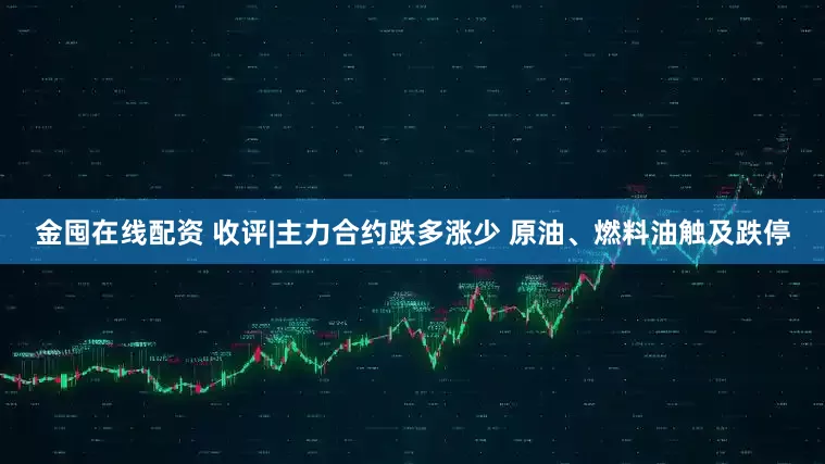 金囤在线配资 收评|主力合约跌多涨少 原油、燃料油触及跌停
