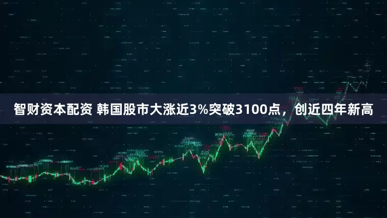 智财资本配资 韩国股市大涨近3%突破3100点，创近四年新高