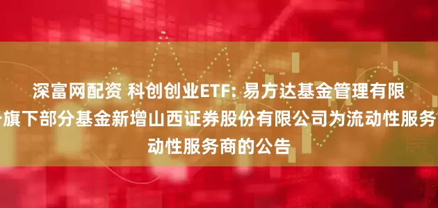 深富网配资 科创创业ETF: 易方达基金管理有限公司关于旗下部分基金新增山西证券股份有限公司为流动性服务商的公告