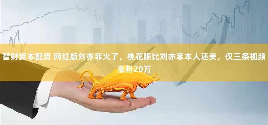 智财资本配资 网红版刘亦菲火了，桃花眼比刘亦菲本人还美，仅三条视频涨粉20万